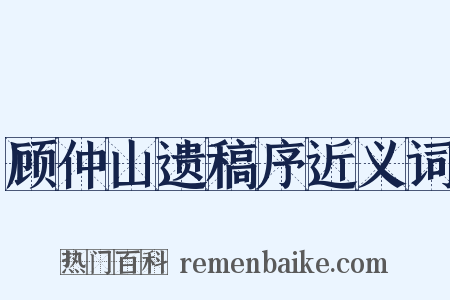 顾仲山遗稿序近义词是什么意思的图片